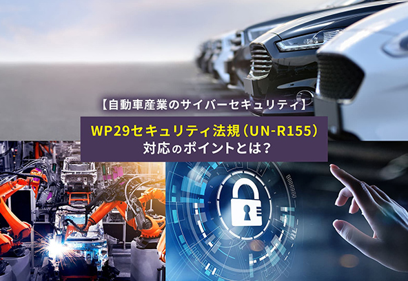 【自動車産業のサイバーセキュリティ】WP29セキュリティ法規（UN-R155）対応のポイントとは？