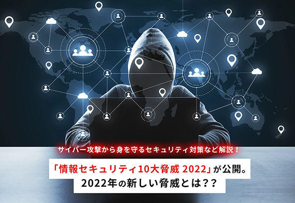 IPA 「情報セキュリティ10大脅威 2022」が公開。2022年の新しい脅威とは？？サイバー攻撃から身を守るセキュリティ対策など解説！