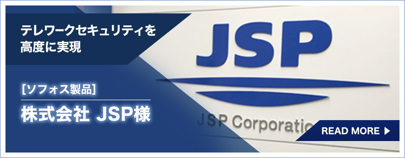 テレワークセキュリティを高度に実現【ソフォス製品】株式会社JSP様